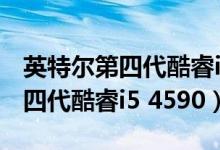 英特尔第四代酷睿i5 4210多少钱（英特尔第四代酷睿i5 4590）