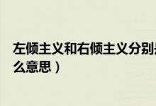 左倾主义和右倾主义分别是什么（左倾主义和右倾主义是什么意思）