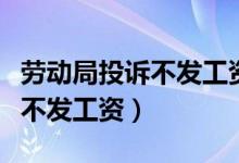 劳动局投诉不发工资多久出结果（劳动局投诉不发工资）