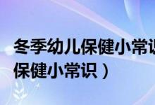 冬季幼儿保健小常识温馨提示图片（冬季幼儿保健小常识）