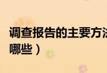 调查报告的主要方法（调查报告的调查方法有哪些）