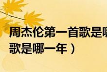 周杰伦第一首歌是哪一年的歌（周杰伦第一首歌是哪一年）