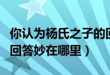 你认为杨氏之子的回答妙在哪里（杨氏之子的回答妙在哪里）
