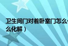 卫生间门对着卧室门怎么化解图片（卫生间门对着卧室门怎么化解）
