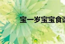 宝一岁宝宝食谱（宝宝一岁食谱）