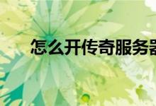 怎么开传奇服务器教程（服务器教程）