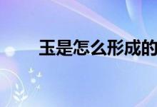 玉是怎么形成的（雨是怎样形成的）