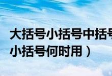 大括号小括号中括号先算哪个（大括号中括号小括号何时用）