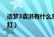 造梦3袁洪有什么东西（造梦西游3袁洪怎么打）
