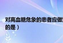 对高血糖危象的患者应做到哪些护理（关于高血糖危象错误的是）