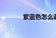 紫蓝色怎么调出来（紫蓝色）