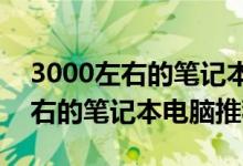3000左右的笔记本电脑推荐2023（3000左右的笔记本电脑推荐）