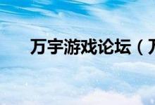 万宇游戏论坛(万宇论坛问秋王者挂)