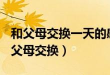 和父母交换一天的感受作文500字（第一次与父母交换）