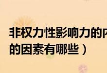 非权力性影响力的内容（非权力性影响力包括的因素有哪些）