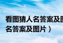 看图猜人名答案及图片搞笑和答案（看图猜人名答案及图片）