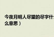 今夜月明人尽望的尽字什么意思（今夜月明人尽望的尽是什么意思）
