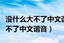 没什么大不了中文谐音歌词完整版（没什么大不了中文谐音）
