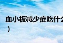 血小板减少症吃什么药（血小板减少吃什么好）