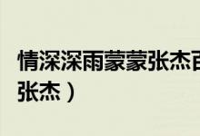 情深深雨蒙蒙张杰百度云下载（情深深雨蒙蒙张杰）