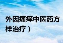 外因瘙痒中医药方（外因瘙痒是什么引起的怎样治疗）