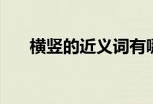 横竖的近义词有哪些（横竖的近义词）