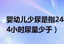 婴幼儿少尿是指24小时尿量少于（少尿是指24小时尿量少于）