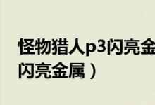怪物猎人p3闪亮金属哪里最多（怪物猎人p3闪亮金属）