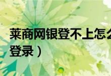 莱商网银登不上怎么回事(莱商银行企业网银登录)