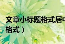 文章小标题格式居中还是空两格（文章小标题格式）
