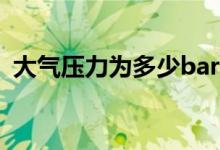 大气压力为多少bar（大气压力为多少kpa）