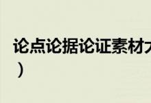 论点论据论证素材大全（论点论据论证的例子）