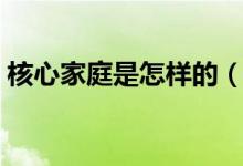 核心家庭是怎样的（核心家庭的特征是什么）