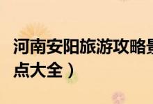 河南安阳旅游攻略景点必去（河南安阳旅游景点大全）