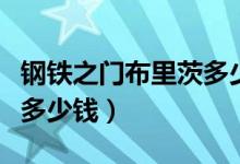 钢铁之门布里茨多少钱一个(钢铁之门布里茨多少钱)