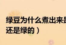 绿豆为什么煮出来是红色的汤（绿豆汤是红的还是绿的）