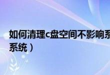 如何清理c盘空间不影响系统电脑（如何清理c盘空间不影响系统）