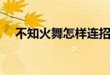 不知火舞怎样连招（不知火舞怎么连招）