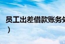 员工出差借款账务处理（员工出差借款单模板）