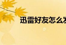 迅雷好友怎么发送文件（迅雷号）