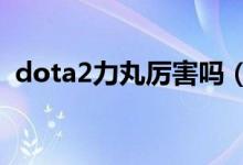 dota2力丸厉害吗(DOTA2力丸身高多少)