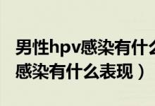 男性hpv感染有什么表现怎么治疗（男性hpv感染有什么表现）