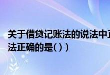 关于借贷记账法的说法中正确的是（关于借贷记账法 下列说法正确的是( )）