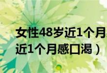 女性48岁近1个月感口渴正常吗（女性48岁近1个月感口渴）