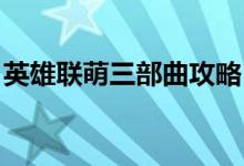 英雄联萌三部曲攻略（英雄联萌传 升级攻略）