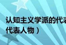 认知主义学派的代表人物（认知主义学习理论代表人物）