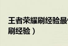 王者荣耀刷经验最快的方法2022（王者荣耀刷经验）