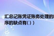 汇总记账凭证账务处理的缺点是（汇总记账凭证账务处理程序的缺点有( )）