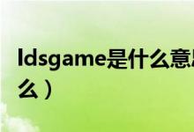 ldsgame是什么意思（ldsgamemaster是什么）