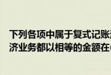 下列各项中属于复式记账法的有（复式记账法是对每一笔经济业务都以相等的金额在( )登记）